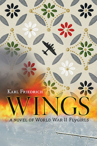 Wings: A Novel of World War II Fly­girls by Karl Friedrich 