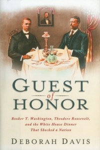 Guest of Honor: Booker T. Wash­ing­ton, Theodore Roo­sevelt, and the White House Din­ner That Shocked a Nation by Deb­o­rah Davis