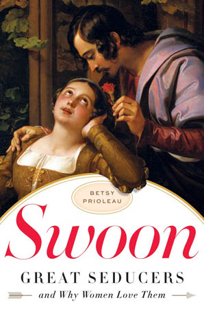Book Review Swoon Great Seducers and Why Women Love Them by Betsy Prioleau